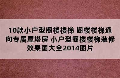 10款小户型阁楼楼梯 阁楼楼梯通向专属屋塔房 小户型阁楼楼梯装修效果图大全2014图片